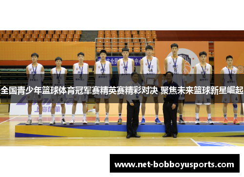 全国青少年篮球体育冠军赛精英赛精彩对决 聚焦未来篮球新星崛起