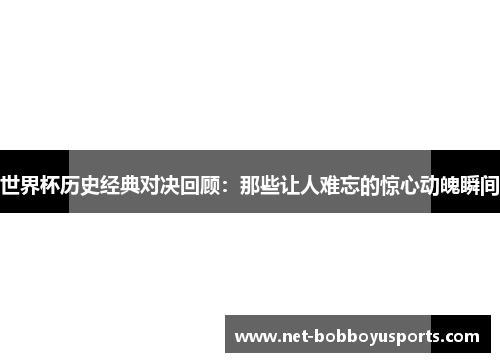 世界杯历史经典对决回顾：那些让人难忘的惊心动魄瞬间