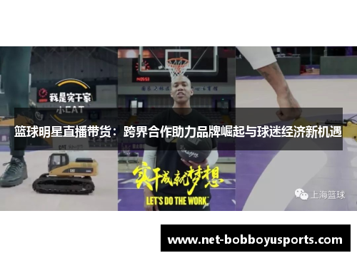 篮球明星直播带货：跨界合作助力品牌崛起与球迷经济新机遇