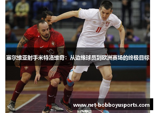 塞尔维亚射手米特洛维奇：从边缘球员到欧洲赛场的终极目标
