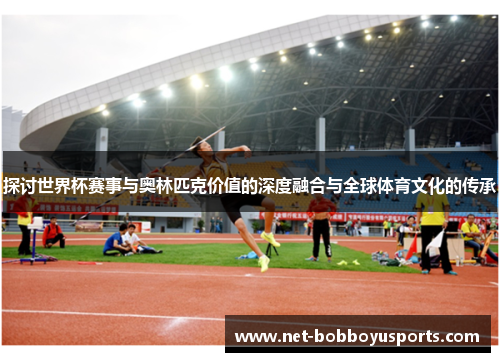 探讨世界杯赛事与奥林匹克价值的深度融合与全球体育文化的传承