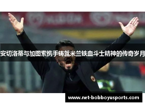 安切洛蒂与加图索携手铸就米兰铁血斗士精神的传奇岁月