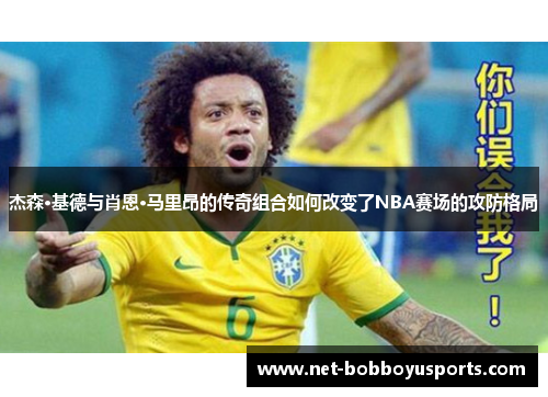 杰森·基德与肖恩·马里昂的传奇组合如何改变了NBA赛场的攻防格局
