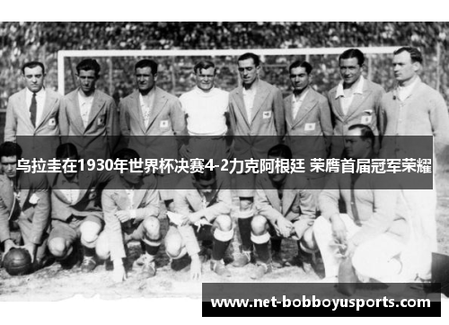 乌拉圭在1930年世界杯决赛4-2力克阿根廷 荣膺首届冠军荣耀