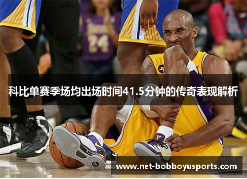 科比单赛季场均出场时间41.5分钟的传奇表现解析