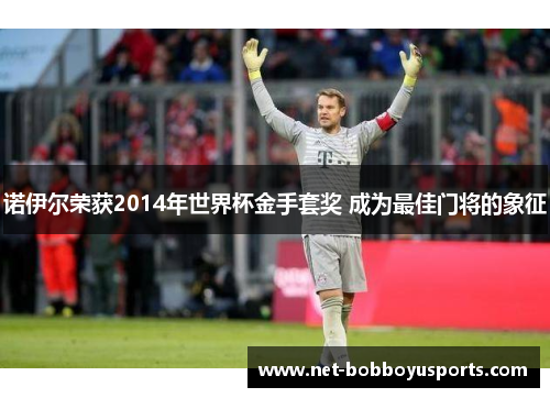 诺伊尔荣获2014年世界杯金手套奖 成为最佳门将的象征