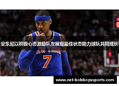 安东尼以积极心态激励队友展现最佳状态助力球队共同成长