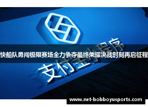 快船队勇闯极限赛场全力争夺最终荣耀决战时刻再启征程