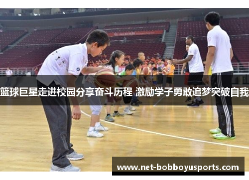 篮球巨星走进校园分享奋斗历程 激励学子勇敢追梦突破自我