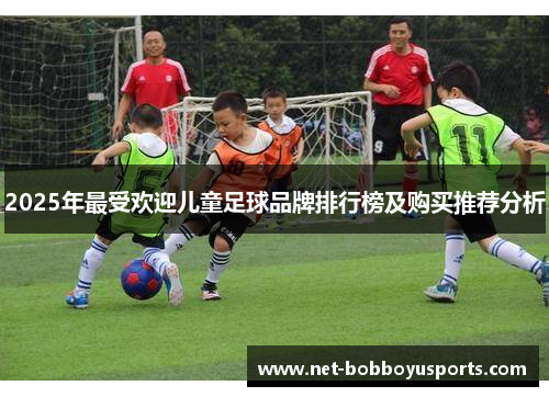 2025年最受欢迎儿童足球品牌排行榜及购买推荐分析