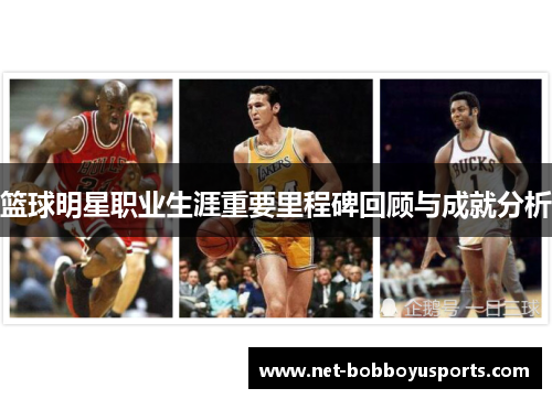篮球明星职业生涯重要里程碑回顾与成就分析