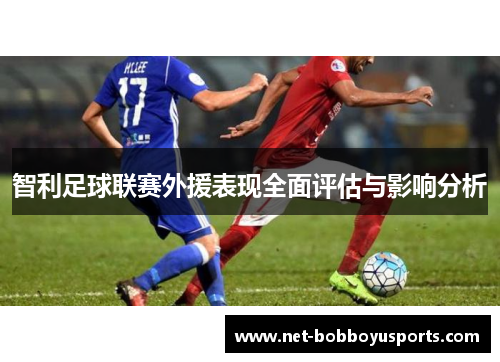 智利足球联赛外援表现全面评估与影响分析