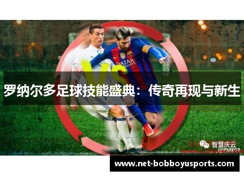 罗纳尔多足球技能盛典：传奇再现与新生