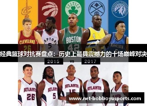经典篮球对抗赛盘点：历史上最具震撼力的十场巅峰对决