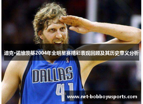 迪克·诺维茨基2004年全明星赛精彩表现回顾及其历史意义分析