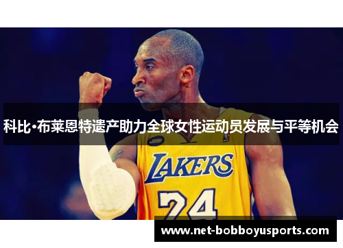 科比·布莱恩特遗产助力全球女性运动员发展与平等机会