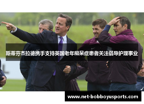 斯蒂芬杰拉德携手支持英国老年痴呆症患者关注倡导护理事业