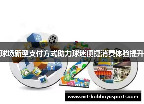 球场新型支付方式助力球迷便捷消费体验提升