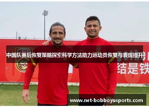 中国队赛后恢复策略探索科学方法助力运动员恢复与表现提升