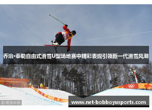 乔治·泰勒自由式滑雪U型场地赛中精彩表现引领新一代滑雪风潮