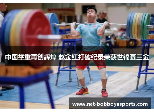 中国举重再创辉煌 赵金红打破纪录荣获世锦赛三金