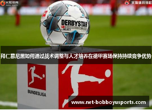 拜仁慕尼黑如何通过战术调整与人才培养在德甲赛场保持持续竞争优势