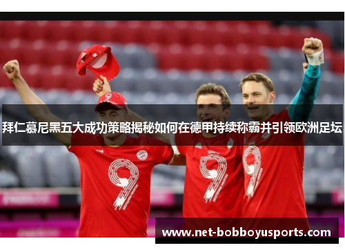 拜仁慕尼黑五大成功策略揭秘如何在德甲持续称霸并引领欧洲足坛