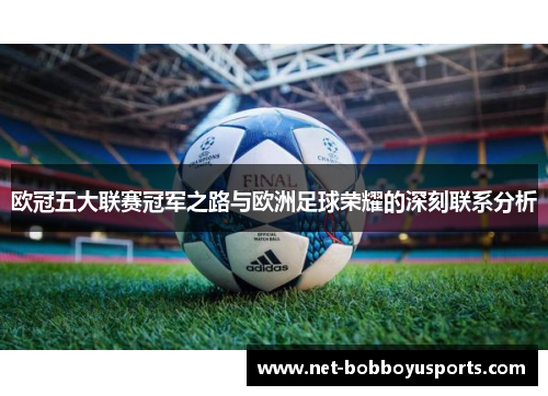 欧冠五大联赛冠军之路与欧洲足球荣耀的深刻联系分析