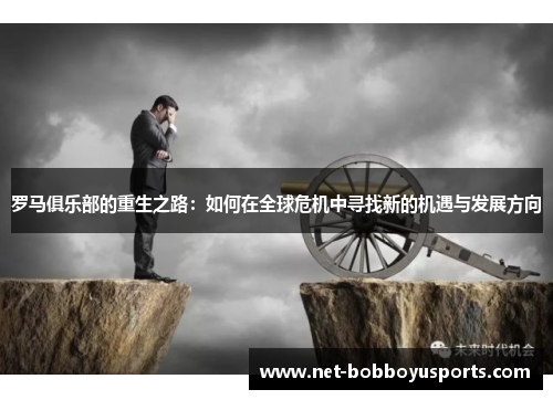 罗马俱乐部的重生之路：如何在全球危机中寻找新的机遇与发展方向