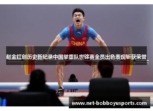 赵金红创历史新纪录中国举重队世锦赛全员出色表现斩获荣誉