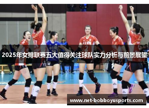 2025年女排联赛五大值得关注球队实力分析与前景展望