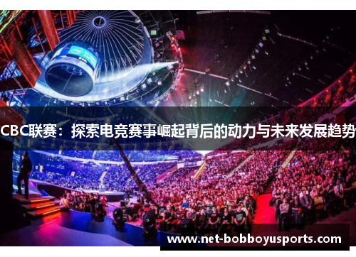 CBC联赛：探索电竞赛事崛起背后的动力与未来发展趋势
