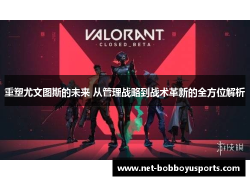 重塑尤文图斯的未来 从管理战略到战术革新的全方位解析