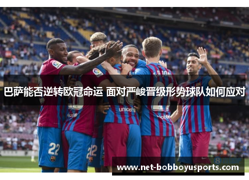 巴萨能否逆转欧冠命运 面对严峻晋级形势球队如何应对