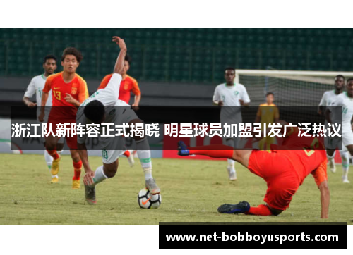 浙江队新阵容正式揭晓 明星球员加盟引发广泛热议