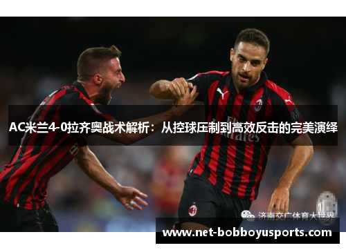 AC米兰4-0拉齐奥战术解析：从控球压制到高效反击的完美演绎