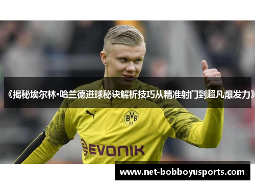 《揭秘埃尔林·哈兰德进球秘诀解析技巧从精准射门到超凡爆发力》