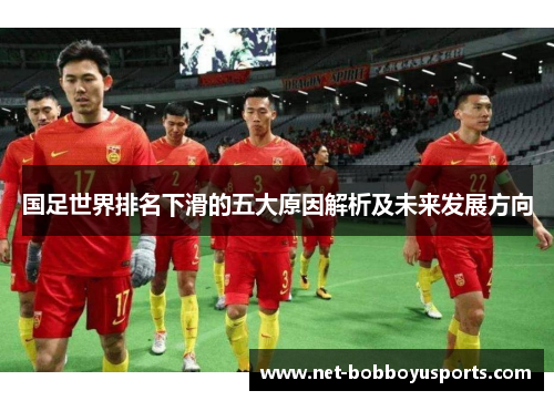 国足世界排名下滑的五大原因解析及未来发展方向