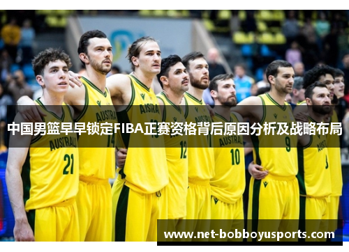 中国男篮早早锁定FIBA正赛资格背后原因分析及战略布局