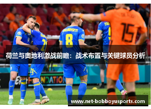 荷兰与奥地利激战前瞻：战术布置与关键球员分析