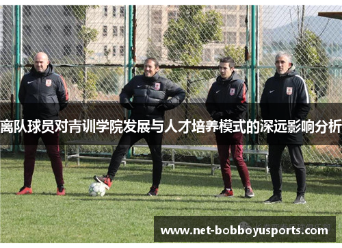 离队球员对青训学院发展与人才培养模式的深远影响分析