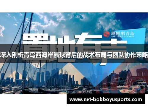 深入剖析青岛西海岸赢球背后的战术布局与团队协作策略
