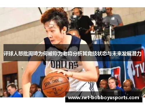 评球人怒批周琦为何被称为老将分析其竞技状态与未来发展潜力