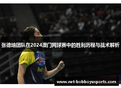 张德培团队在2024澳门网球赛中的胜利历程与战术解析