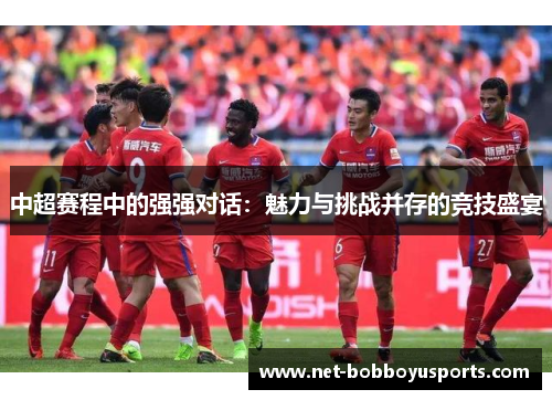 中超赛程中的强强对话：魅力与挑战并存的竞技盛宴