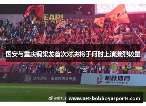 国安与重庆铜梁龙首次对决将于何时上演激烈较量
