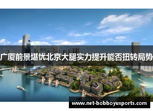广厦前景堪忧北京大腿实力提升能否扭转局势