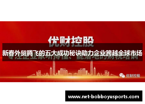 新春外贸腾飞的五大成功秘诀助力企业跨越全球市场