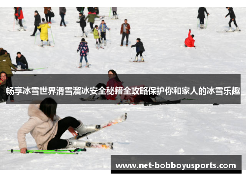 畅享冰雪世界滑雪溜冰安全秘籍全攻略保护你和家人的冰雪乐趣