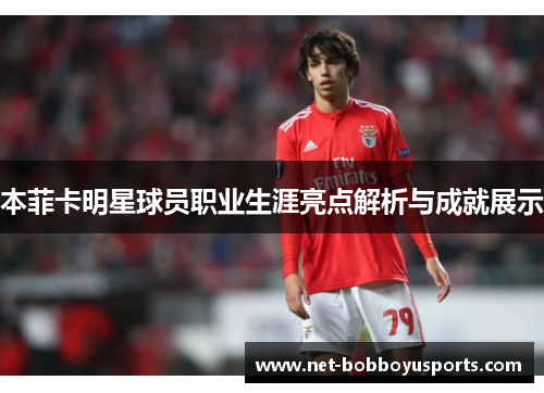 本菲卡明星球员职业生涯亮点解析与成就展示